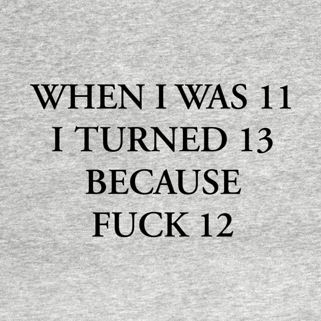 WHEN I WAS 11 I TURNED 13 BECAUSE FUCK 12 by TheCosmicTradingPost